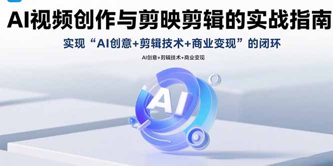 AI视频创作与剪映剪辑的实战指南,实现AI创意+剪辑技术+商业变现的闭环-咖脉互联