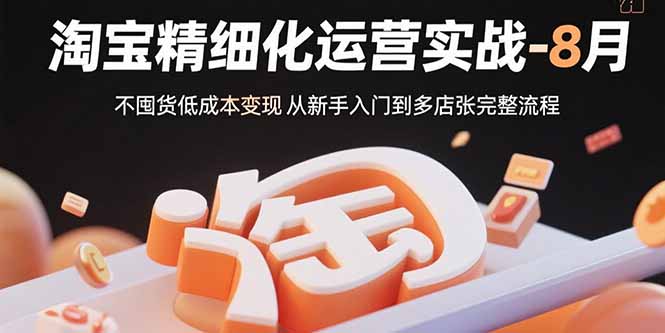淘宝精细化运营实战-8月:不囤货低成本变现 从新手入门到多店扩张完整流程-咖脉互联