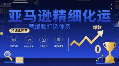 亚马逊精细化运营爆款打造体系,视频课+全套资料文档-咖脉互联