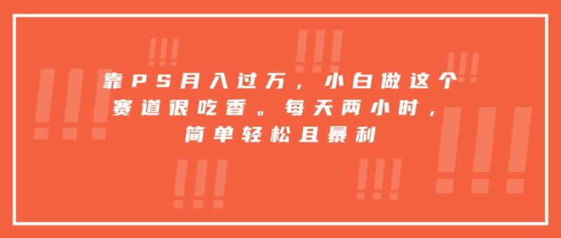 靠PS月入过万,小白做这个赛道很吃香。每天两小时,简单轻松且暴利-咖脉互联