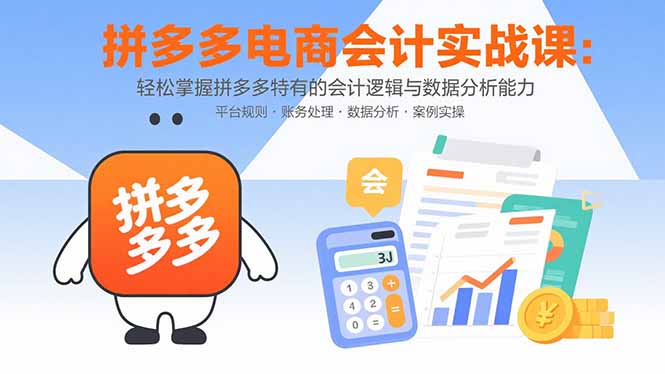 拼多多电商会计实战课:轻松掌握拼多多特有的会计逻辑与数据分析能力-咖脉互联