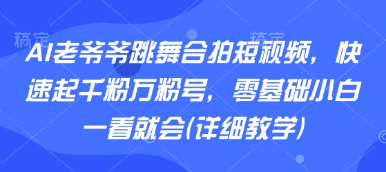AI老爷爷跳舞合拍短视频,快速起千粉万粉号,零基础小白一看就会(详细教学)-咖脉互联