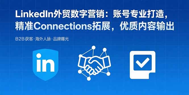 LinkedIn外贸数字营销:账号专业打造,精准Connections拓展,优质内容输出-咖脉互联