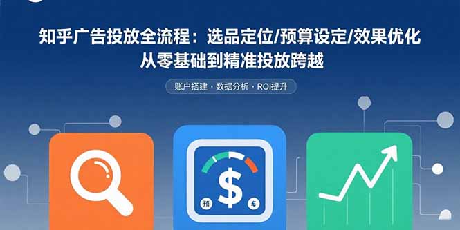 知乎广告投放全流程:选品定位/预算设定/效果优化 从零基础到精准投放跨越-咖脉互联