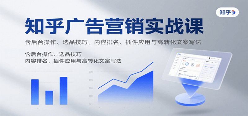 知乎广告营销实战课,含后台操作、选品技巧,内容排名、插件应用与高转化文案写法-咖脉互联