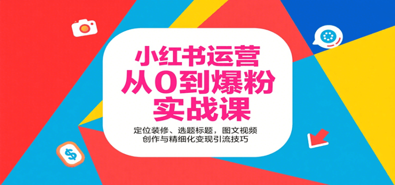 小红书运营从0到爆粉实战课:定位装修、选题标题,图文视频创作与精细化变现引流技巧-咖脉互联