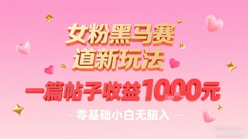 女粉黑马赛道新玩法,一篇帖子收益1k,零基础小白无脑入非常适合-咖脉互联