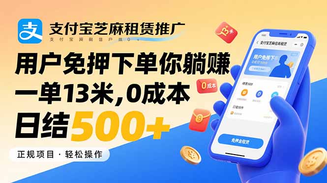支付宝芝麻租赁推广,用户免押下单你躺赚,一单13米,0成本日结500+-咖脉互联