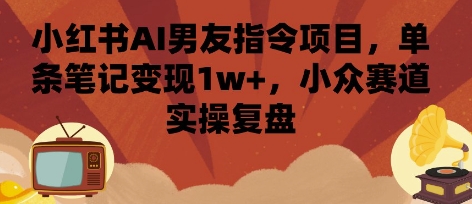 小红书AI男友指令项目,单条笔记变现1w+,小众赛道实操复盘-咖脉互联