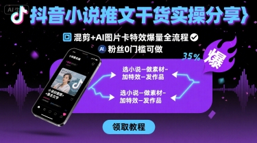 抖音小说推文干货实操分享,混剪+AI图片卡特效爆量全流程,0粉丝0门槛可做-咖脉互联