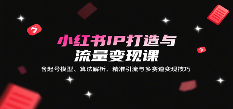 小红书IP打造与流量变现课:含起号模型、算法解析、精准引流与多赛道变现技巧-咖脉互联