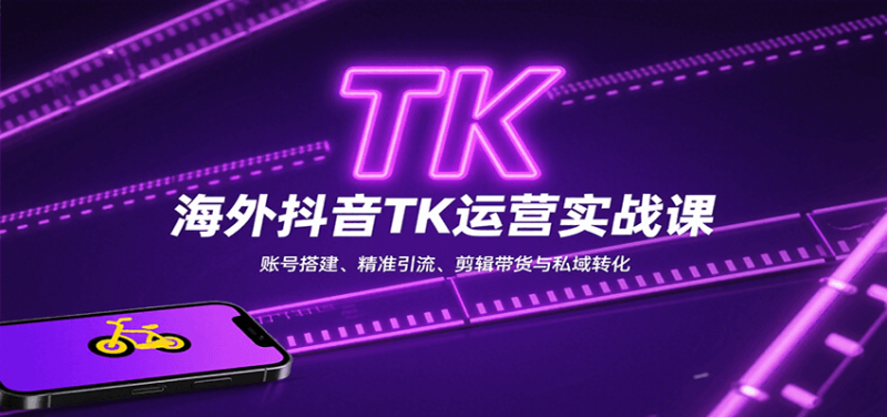 海外抖音TK运营实战课:账号搭建、精准引流、剪辑带货与私域转化-咖脉互联