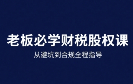 25年企业财税与股权实战课,从避坑到合规全程指导-咖脉互联