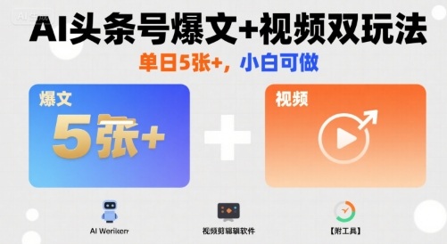 AI头条号爆文+视频双玩法,单日5张+,小白可做【附工具】-咖脉互联