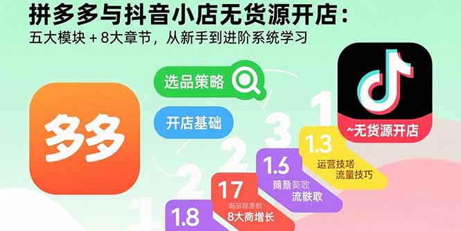 拼多多与抖音小店无货源开店:五大模块+8大章节,从新手到进阶系统学习-咖脉互联