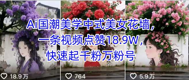 Ai国潮美学中式美女花墙,一条视频点赞18.9W,快速起千粉万粉号-咖脉互联