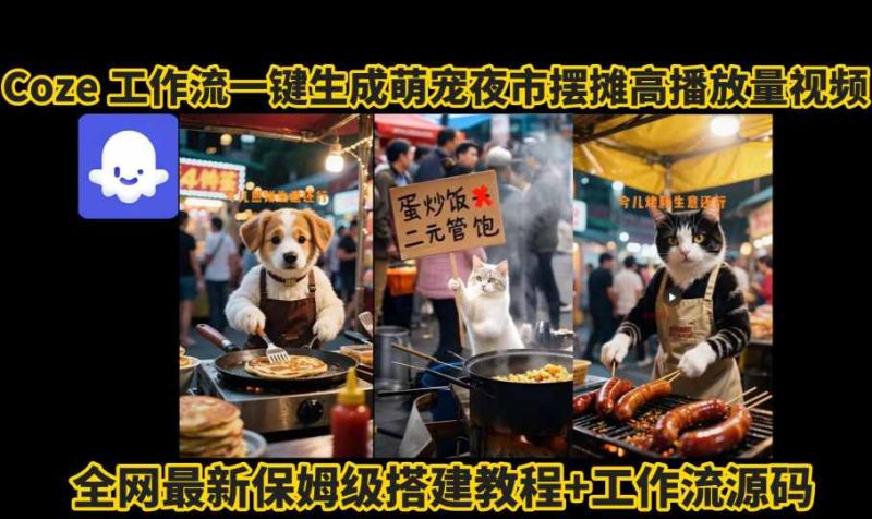 coze工作流一键生成萌宠夜市摆摊AI高赞高播放量视频保姆级拆解教程-咖脉互联