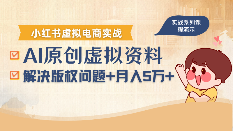 借助AI操作小红书虚拟电商,解决资料版权问题,新手轻松月入1万+-咖脉互联