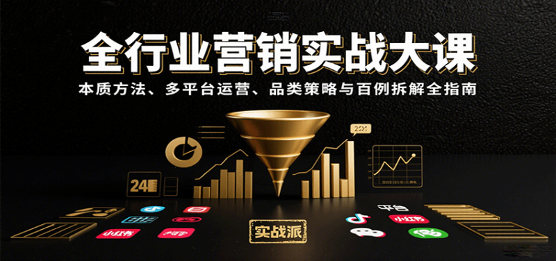 全行业营销实战大课:本质方法、多平台运营、品类策略与百例拆解全指南-咖脉互联