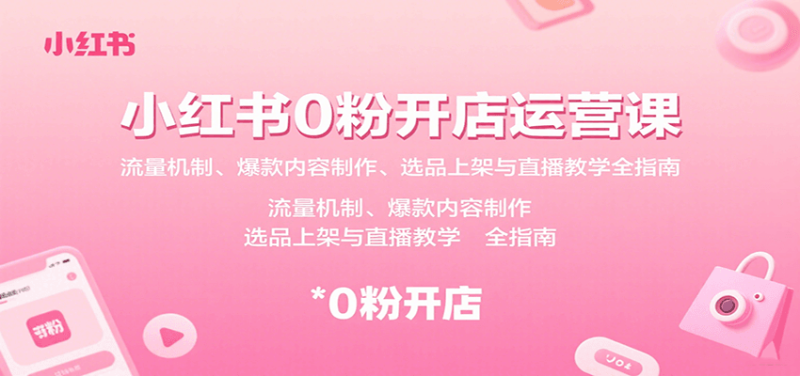 小红书0粉开店运营课:流量机制、爆款内容制作、选品上架与直播教学全指南-咖脉互联