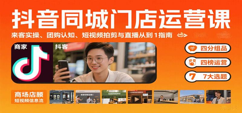 抖音同城门店运营课:来客实操、团购认知、短视频拍剪与直播从0到1指南-咖脉互联