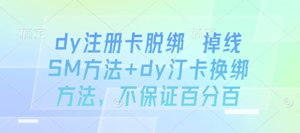 dy注册卡脱绑 掉线SM方法+dy汀卡换绑方法,不保证百分百-咖脉互联