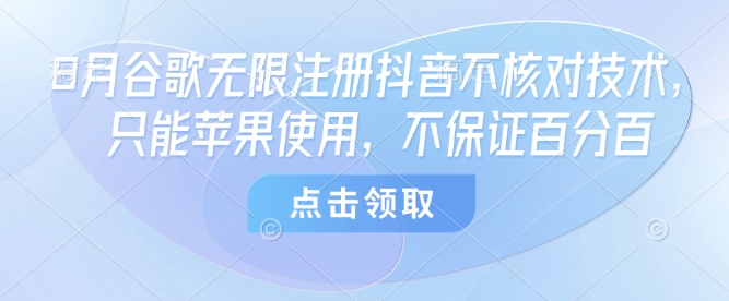 8月谷歌无限注册抖音不核对技术,只能苹果使用,不保证百分百-咖脉互联