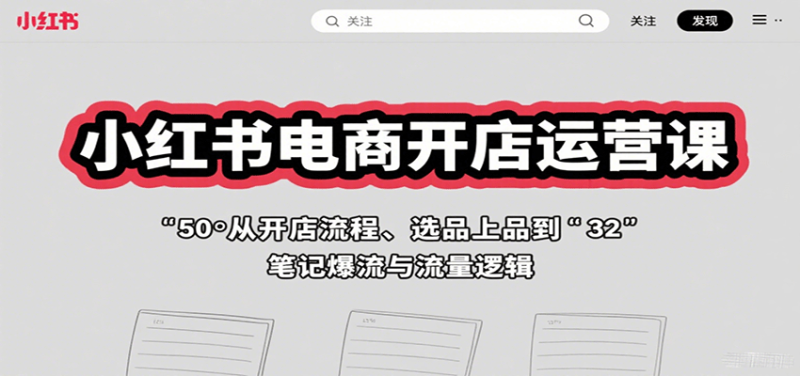 小红书电商开店运营课:从开店流程、选品上品到笔记爆流与流量逻辑-咖脉互联