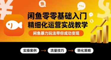 闲鱼零基础入门精细化运营实战教学,闲鱼暴力玩法带你成功变现-咖脉互联