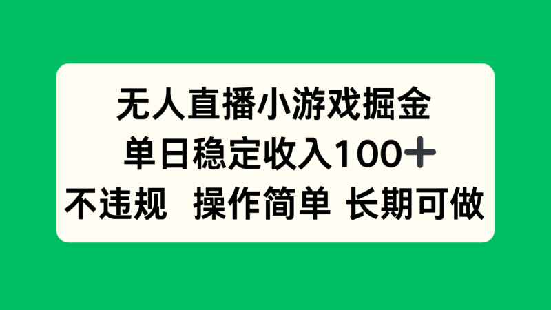 无人直播小游戏掘金,单日稳定收入100+,不违规操作简单 长期可做-咖脉互联