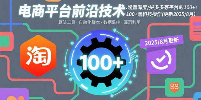 电商平台前沿技术:涵盖淘宝/拼多多等平台的100+黑科技操作(更新2025-8月-咖脉互联