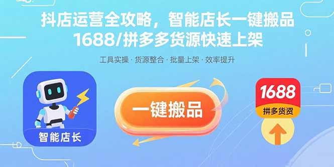 抖店运营全攻略,智能店长一键搬品,1688/拼多多货源快速上架-咖脉互联