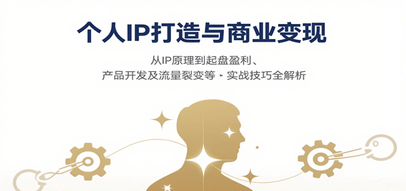 个人IP打造与商业变现,从IP原理到起盘盈利、产品开发及流量裂变等实战技巧全解析-咖脉互联