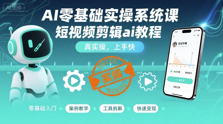 AI零基础实操系统课,短视频剪辑ai教程,真实操,上手快-咖脉互联
