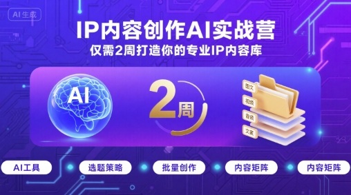 IP内容创作AI实战营,仅需2周打造你的专业IP内容库-咖脉互联