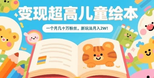 变现超高儿童绘本,一个月几十万粉丝,新玩法月入2W-咖脉互联