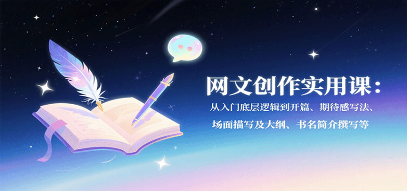 网文创作实用课:从入门底层逻辑到开篇、期待感写法、场面描写及大纲、书名简介撰写等-咖脉互联