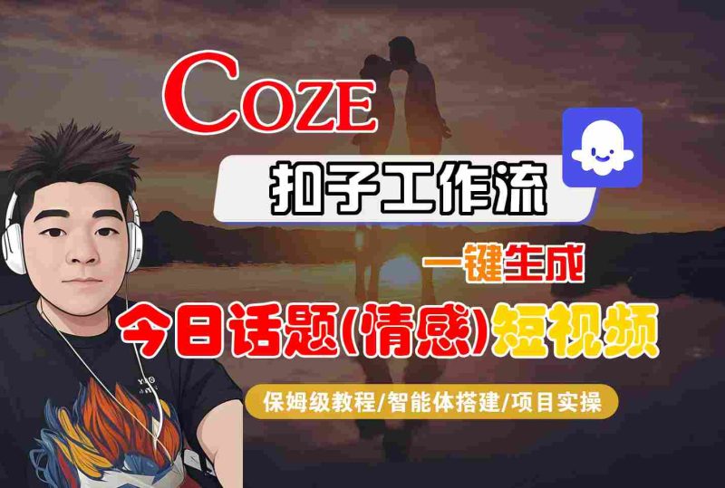 Coze智能体工作流一键生成今日话题(情感)短视频,全流程保姆级教学-咖脉互联