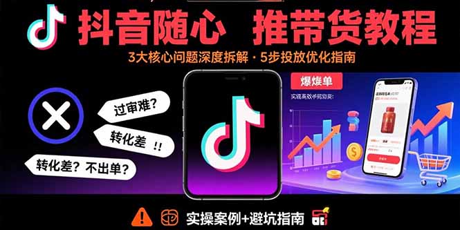 抖音随心推带货教程:拆解过审难/转化差/不出单 等常见问题 实现高效带货-咖脉互联