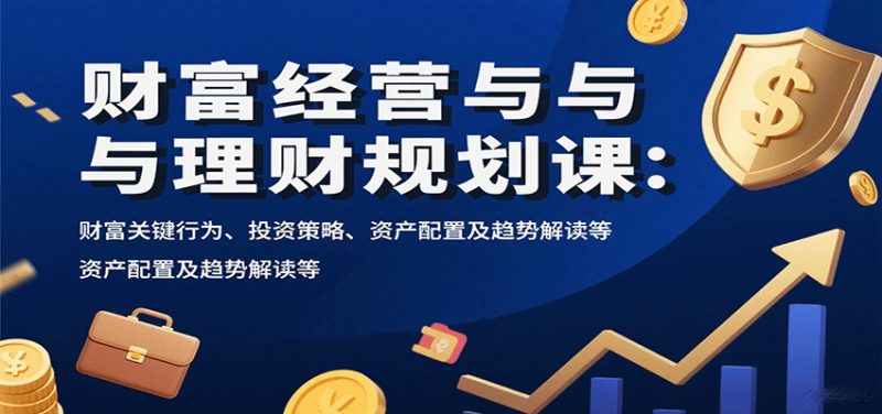 财富经营与理财规划课:财富关键行为、投资策略、资产配置及趋势解读等-咖脉互联