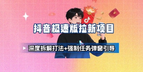 抖音极速版拉新项目_深度拆解打法+强制任务弹窗引导-咖脉互联