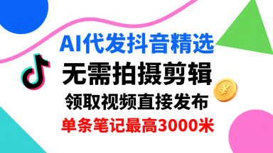 AI代发抖音精选,领取视频直接发布,单号每天领取3条,单条笔记最高3k,无需拍摄剪辑,懒人福利-咖脉互联
