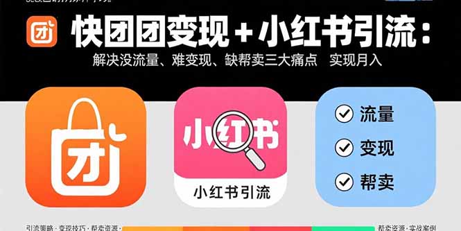 快团团变现+小红书引流:解决没流量、难变现、缺帮卖三大痛点 实现月入3w+-咖脉互联
