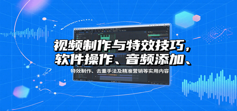 视频制作与特效技巧:软件操作、音频添加、特效制作、去重手法及精准营销等实用内容-咖脉互联