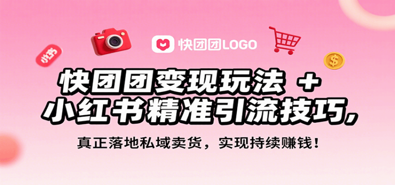 快团团变现玩法+小红书精准引流技巧,真正落地私域卖货,一年从0做到月入3万+-咖脉互联