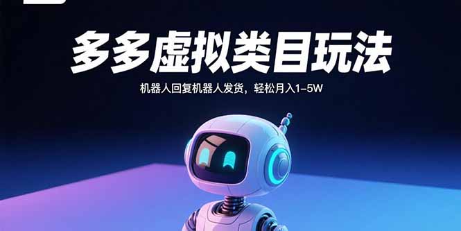 多多虚拟类目玩法,机器人回复机器人发货,轻松月入1-5W-咖脉互联
