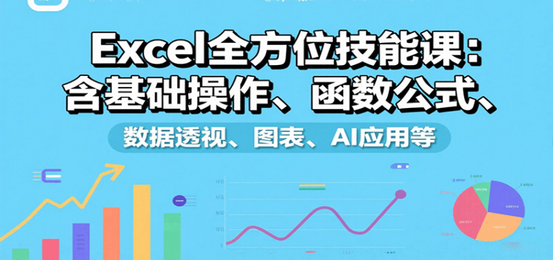 Excel全方位技能课:含基础操作、函数公式、数据透视、图表、AI应用等-咖脉互联