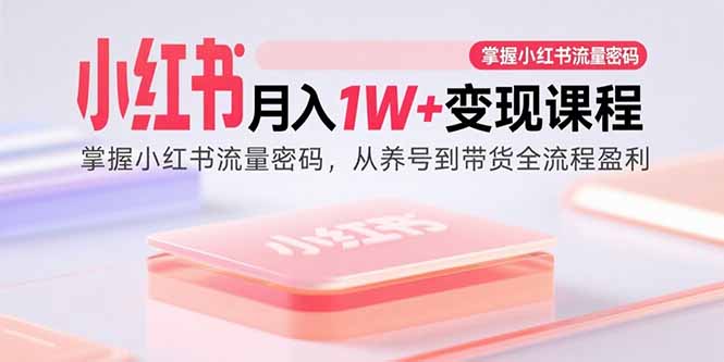 小红书月入1W+变现课程:掌握小红书流量密码,从养号到带货全流程盈利-咖脉互联
