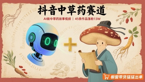 抖音中草药赛道,用AI做中草药故事视频,45条作品涨粉13W,橱窗带货猛猛出单-咖脉互联