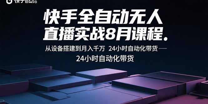 快手全自动无人直播实战8月课程:从设备搭建到月入千万 24小时自动化带货-咖脉互联